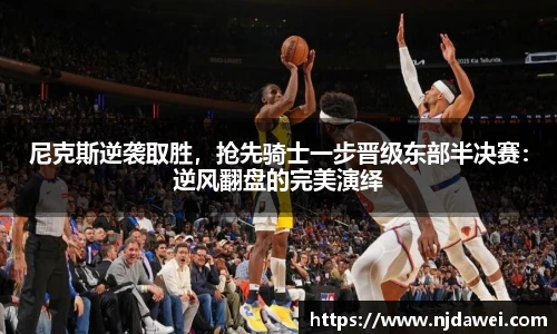 尼克斯逆袭取胜，抢先骑士一步晋级东部半决赛：逆风翻盘的完美演绎