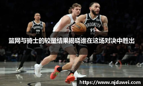 篮网与骑士的较量结果揭晓谁在这场对决中胜出