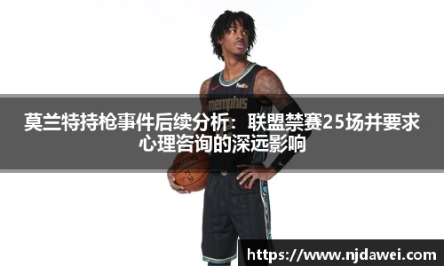 莫兰特持枪事件后续分析：联盟禁赛25场并要求心理咨询的深远影响