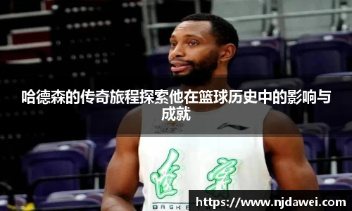 哈德森的传奇旅程探索他在篮球历史中的影响与成就