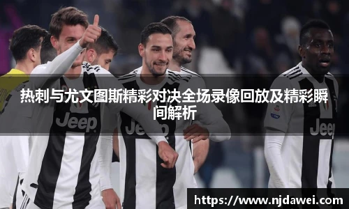 热刺与尤文图斯精彩对决全场录像回放及精彩瞬间解析
