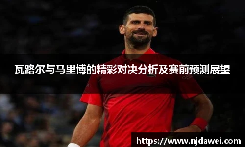 瓦路尔与马里博的精彩对决分析及赛前预测展望