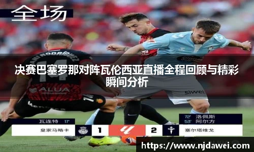 决赛巴塞罗那对阵瓦伦西亚直播全程回顾与精彩瞬间分析