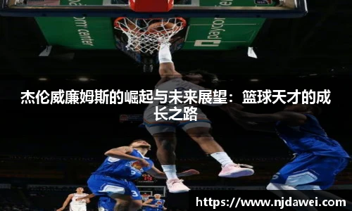 杰伦威廉姆斯的崛起与未来展望：篮球天才的成长之路