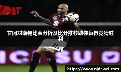 甘冈对南锡比赛分析及比分推荐助你赢得竞猜胜利