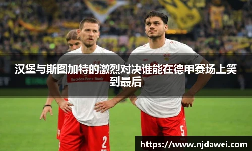 汉堡与斯图加特的激烈对决谁能在德甲赛场上笑到最后